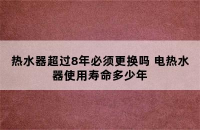 热水器超过8年必须更换吗 电热水器使用寿命多少年